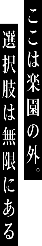 ここは楽園の外。選択肢は無限にある
